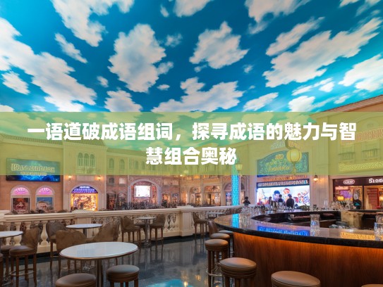 一语道破成语组词，探寻成语的魅力与智慧组合奥秘