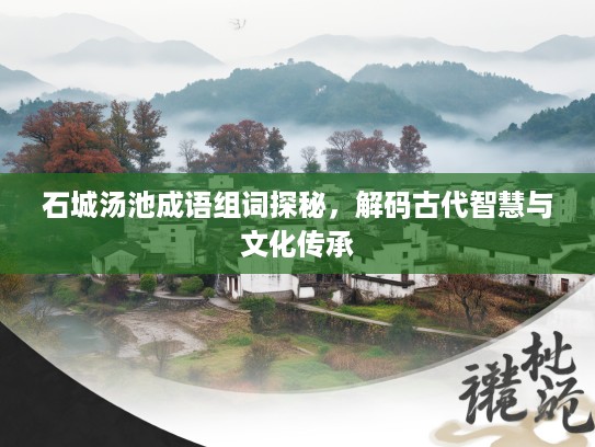 石城汤池成语组词探秘，解码古代智慧与文化传承