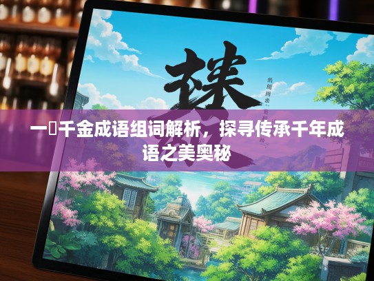 一壸千金成语组词解析，探寻传承千年成语之美奥秘