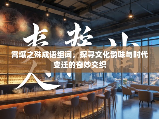 霄壤之殊成语组词，探寻文化韵味与时代变迁的奇妙交织