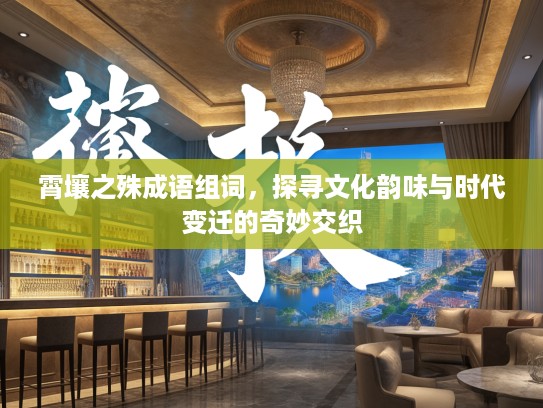 霄壤之殊成语组词，探寻文化韵味与时代变迁的奇妙交织