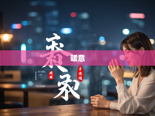 送暖偷寒温情再现，成语组词中的暖意盎然故事集