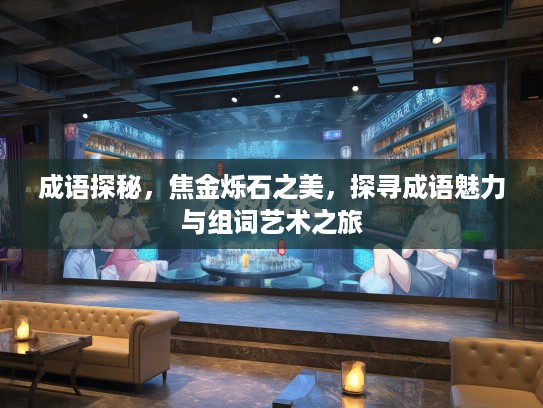 成语探秘，焦金烁石之美，探寻成语魅力与组词艺术之旅