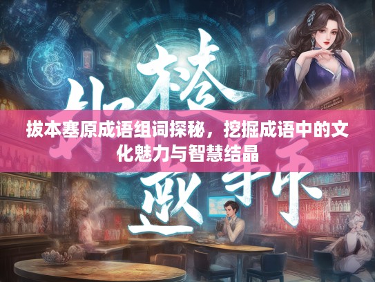 拔本塞原成语组词探秘，挖掘成语中的文化魅力与智慧结晶
