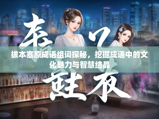 拔本塞原成语组词探秘，挖掘成语中的文化魅力与智慧结晶