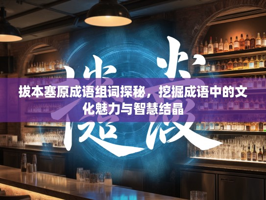 拔本塞原成语组词探秘，挖掘成语中的文化魅力与智慧结晶