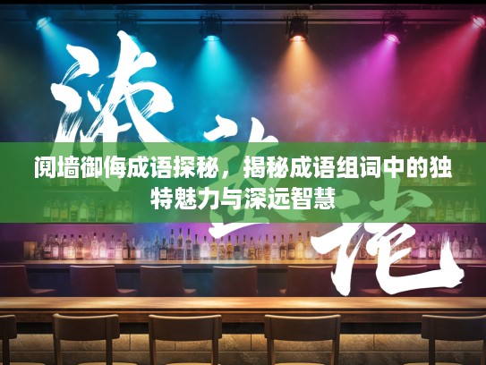 阋墙御侮成语探秘，揭秘成语组词中的独特魅力与深远智慧