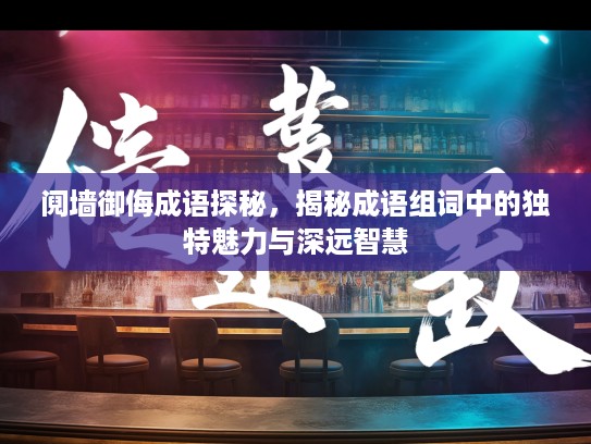 阋墙御侮成语探秘，揭秘成语组词中的独特魅力与深远智慧