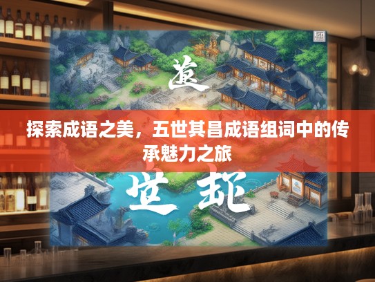 探索成语之美，五世其昌成语组词中的传承魅力之旅