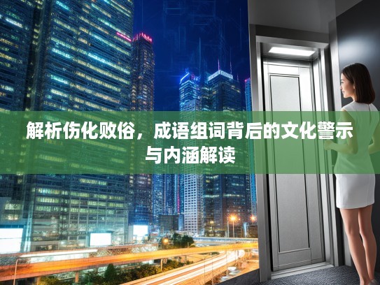 解析伤化败俗，成语组词背后的文化警示与内涵解读