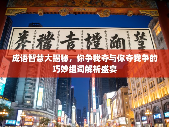 成语智慧大揭秘，你争我夺与你夺我争的巧妙组词解析盛宴