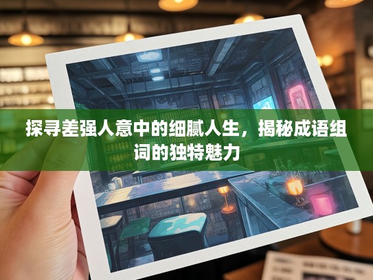 探寻差强人意中的细腻人生，揭秘成语组词的独特魅力