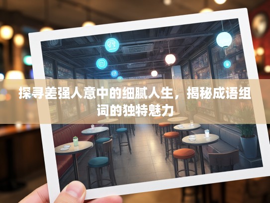 探寻差强人意中的细腻人生，揭秘成语组词的独特魅力