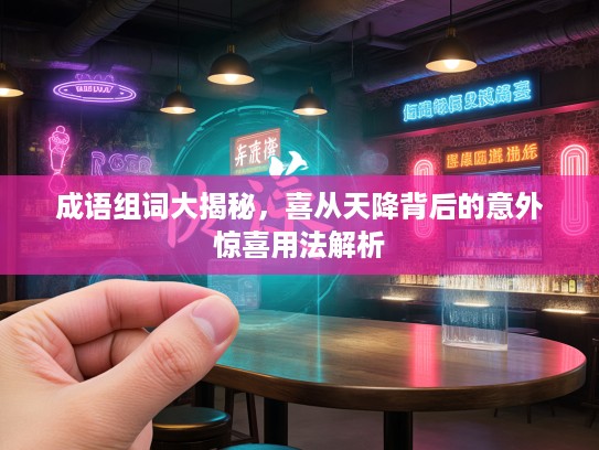 成语组词大揭秘，喜从天降背后的意外惊喜用法解析