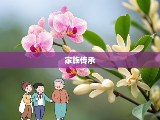 桂子兰孙，成语桂子兰孙新解探析，家族传承与文化延续的深远意义