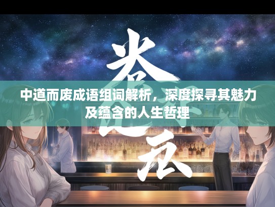中道而废成语组词解析，深度探寻其魅力及蕴含的人生哲理