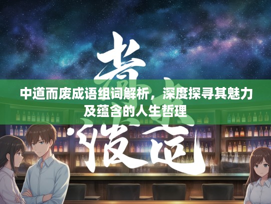 中道而废成语组词解析，深度探寻其魅力及蕴含的人生哲理
