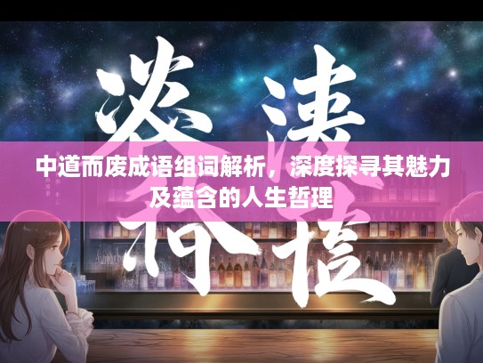 中道而废成语组词解析，深度探寻其魅力及蕴含的人生哲理