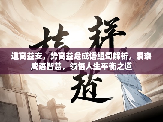 道高益安，势高益危成语组词解析，洞察成语智慧，领悟人生平衡之道