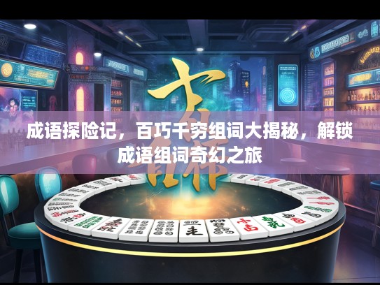 成语探险记，百巧千穷组词大揭秘，解锁成语组词奇幻之旅