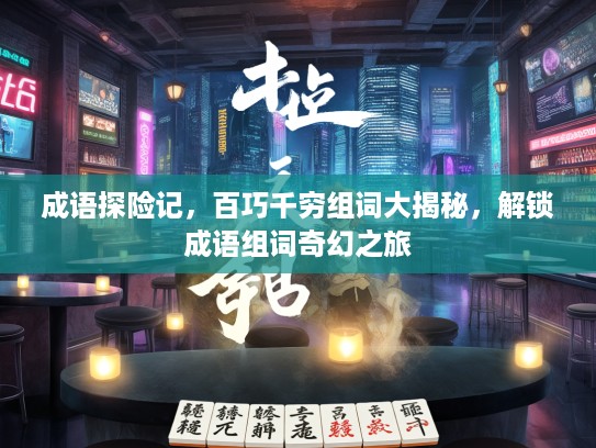 成语探险记，百巧千穷组词大揭秘，解锁成语组词奇幻之旅