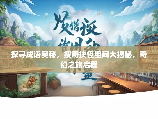 探寻成语奥秘，搜奇抉怪组词大揭秘，奇幻之旅启程
