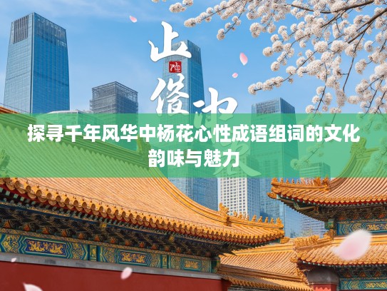 探寻千年风华中杨花心性成语组词的文化韵味与魅力