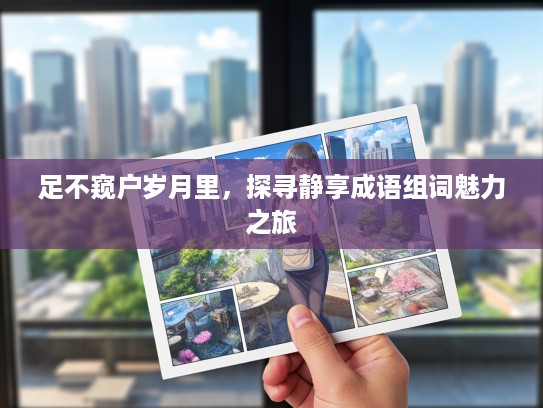 足不窥户岁月里，探寻静享成语组词魅力之旅