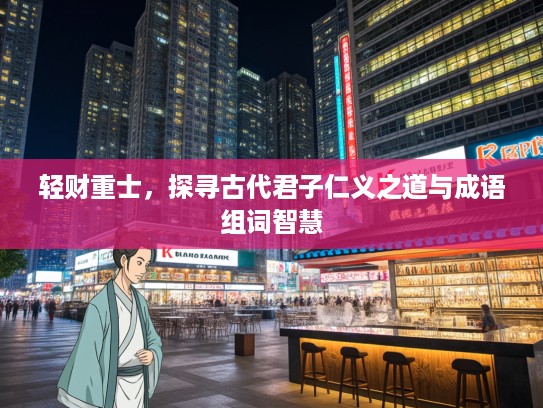轻财重士，探寻古代君子仁义之道与成语组词智慧