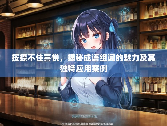 按捺不住喜悦，揭秘成语组词的魅力及其独特应用案例