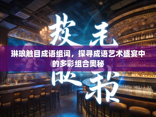 琳琅触目成语组词,探寻成语艺术盛宴中的多彩组合奥秘 琳琅触目成语组词,探寻成语艺术盛宴中的多彩组合奥秘