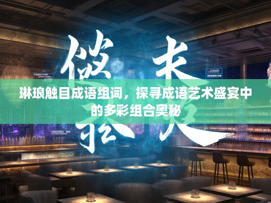琳琅触目成语组词,探寻成语艺术盛宴中的多彩组合奥秘 琳琅触目成语组词,探寻成语艺术盛宴中的多彩组合奥秘