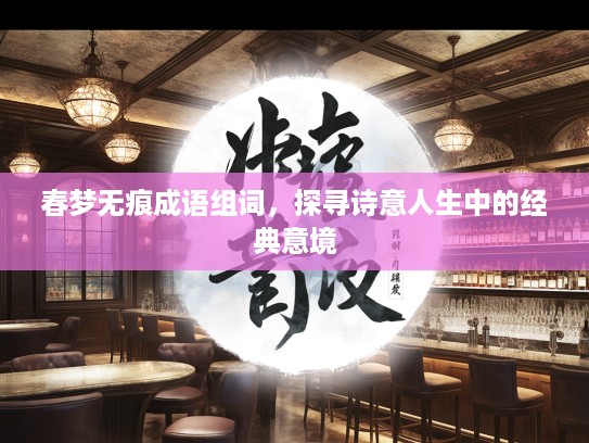 春梦无痕成语组词，探寻诗意人生中的经典意境