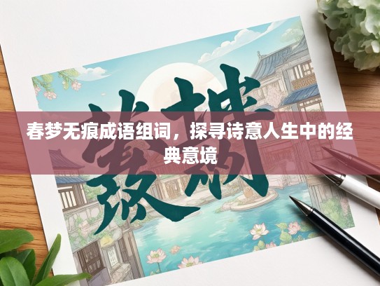 春梦无痕成语组词，探寻诗意人生中的经典意境