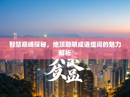智慧巅峰探秘，绝顶聪明成语组词的魅力解析