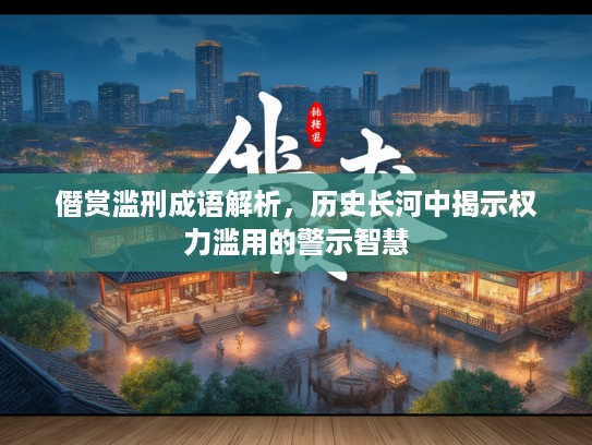 僭赏滥刑成语解析，历史长河中揭示权力滥用的警示智慧