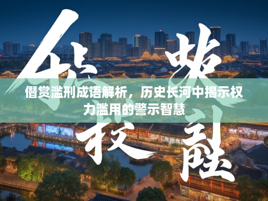僭赏滥刑成语解析，历史长河中揭示权力滥用的警示智慧