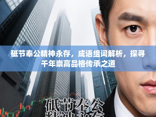 砥节奉公精神永存，成语组词解析，探寻千年崇高品格传承之道