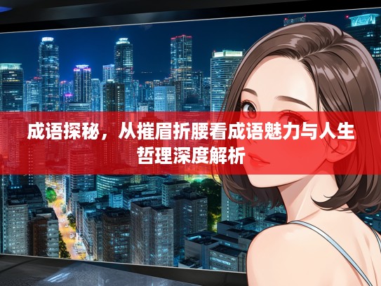 成语探秘，从摧眉折腰看成语魅力与人生哲理深度解析