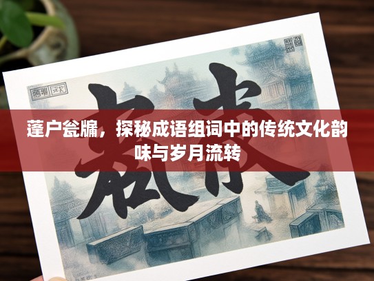 蓬户瓮牖，探秘成语组词中的传统文化韵味与岁月流转