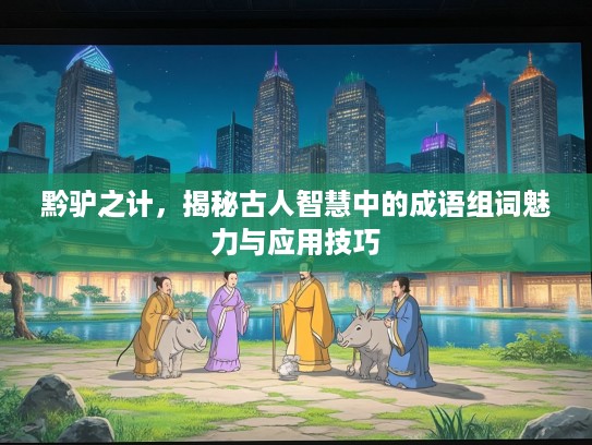 黔驴之计，揭秘古人智慧中的成语组词魅力与应用技巧