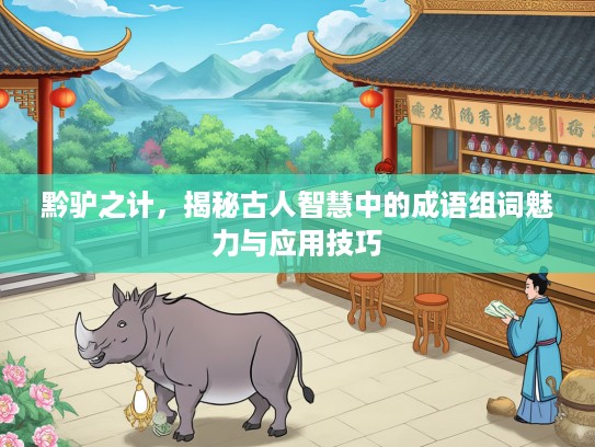 黔驴之计，揭秘古人智慧中的成语组词魅力与应用技巧