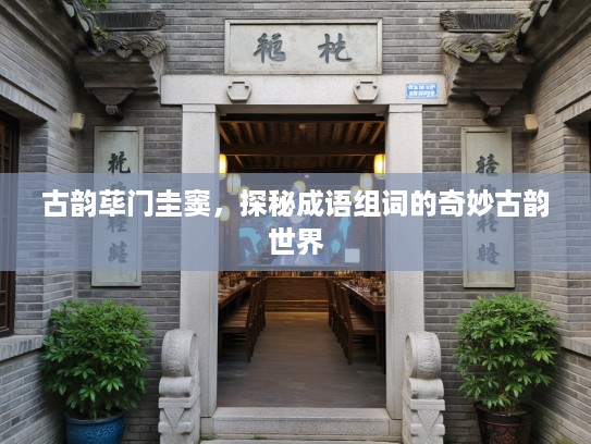 古韵荜门圭窦，探秘成语组词的奇妙古韵世界