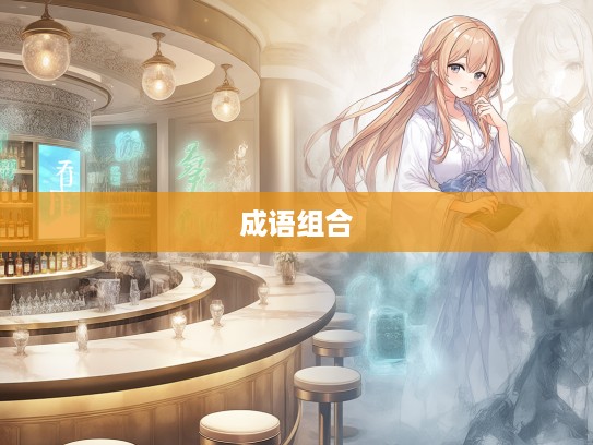 成语组词奇遇记,意外惊喜的成语组合探索之旅 成语组词奇遇记,意外惊喜的成语组合探索之旅