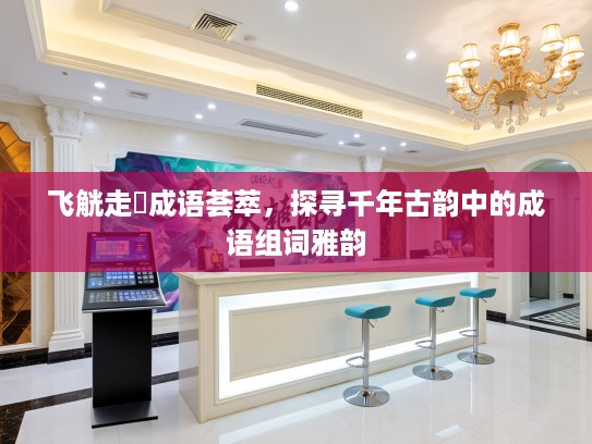 飞觥走斝成语荟萃，探寻千年古韵中的成语组词雅韵