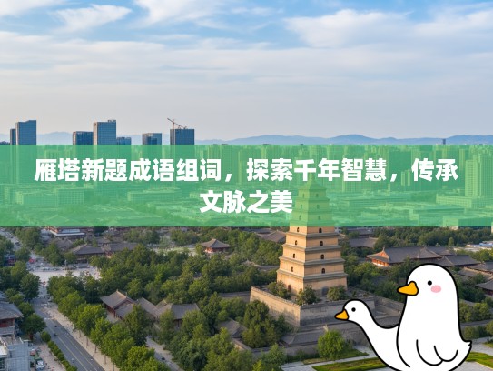 雁塔新题成语组词，探索千年智慧，传承文脉之美
