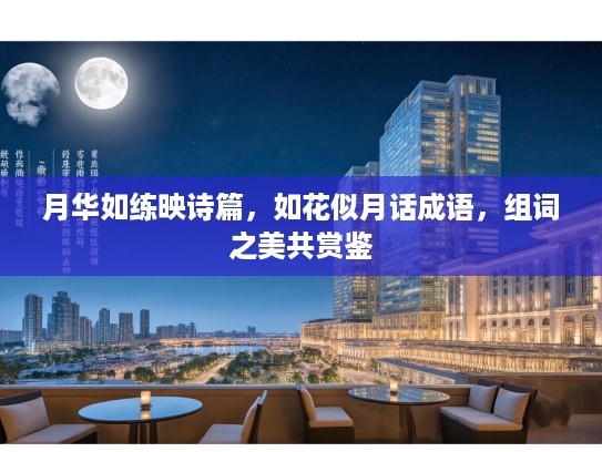 月华如练映诗篇，如花似月话成语，组词之美共赏鉴