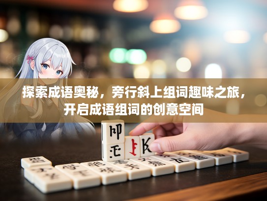 探索成语奥秘，旁行斜上组词趣味之旅，开启成语组词的创意空间