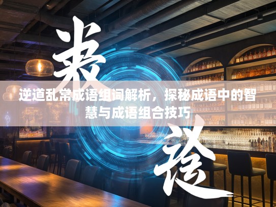 逆道乱常成语组词解析，探秘成语中的智慧与成语组合技巧