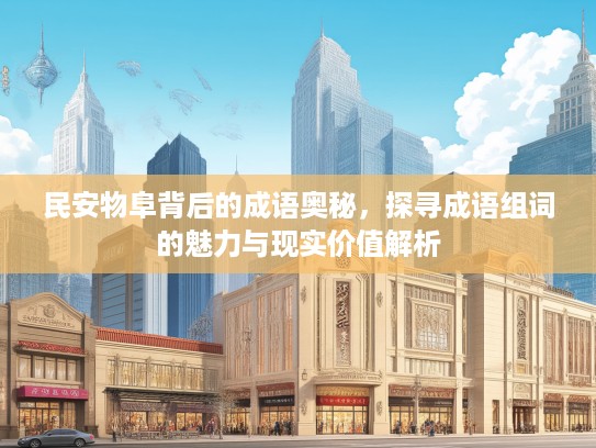 民安物阜背后的成语奥秘,探寻成语组词的魅力与现实价值解析 民安物阜背后的成语奥秘,探寻成语组词的魅力与现实价值解析